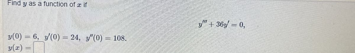 Find y as a function of if
y(0) = 6, y'(0) = 24, "(0) = 108.
y(x)
y" + 36y' = 0,