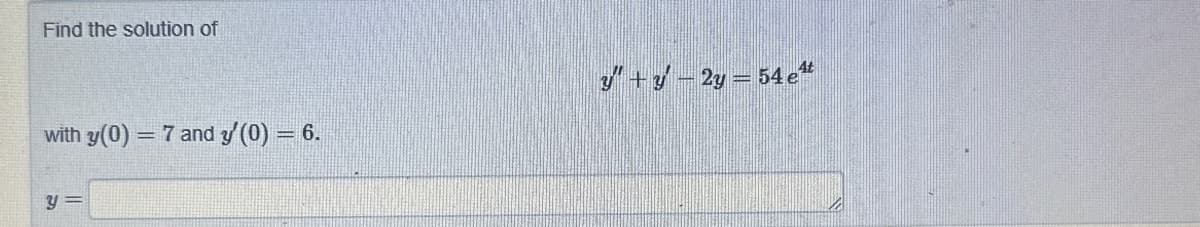 Find the solution of
with y(0) = 7 and y'(0) = 6.
y=
y"+y-2y = 54 et