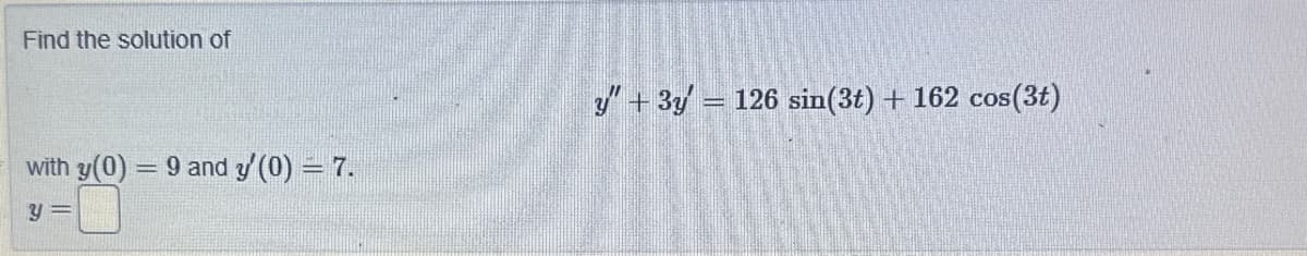 Find the solution of
with y(0) = 9 and y'(0) = 7.
y =
y" + 3y = 126 sin(3t) + 162 cos(3t)