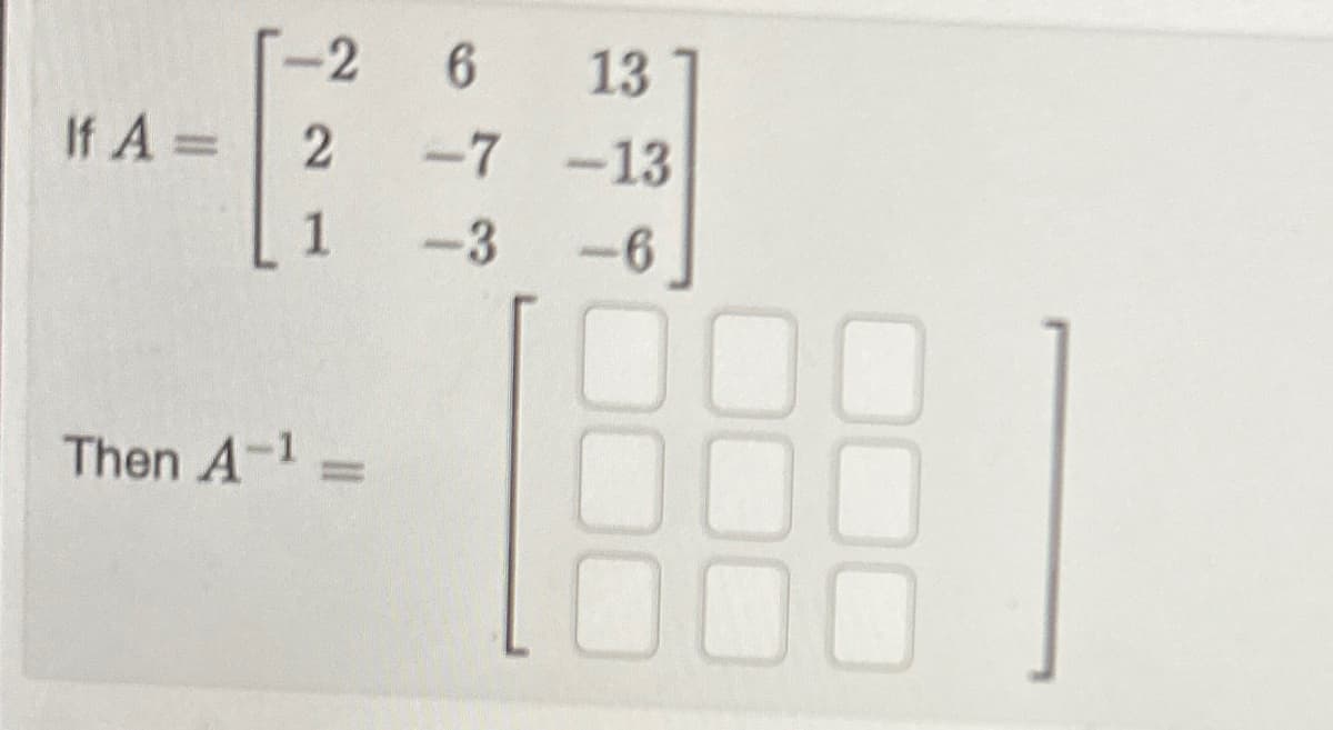 [-2
6
If A = 2 -7
1
-3
Then A-¹ =
13
-13
-6