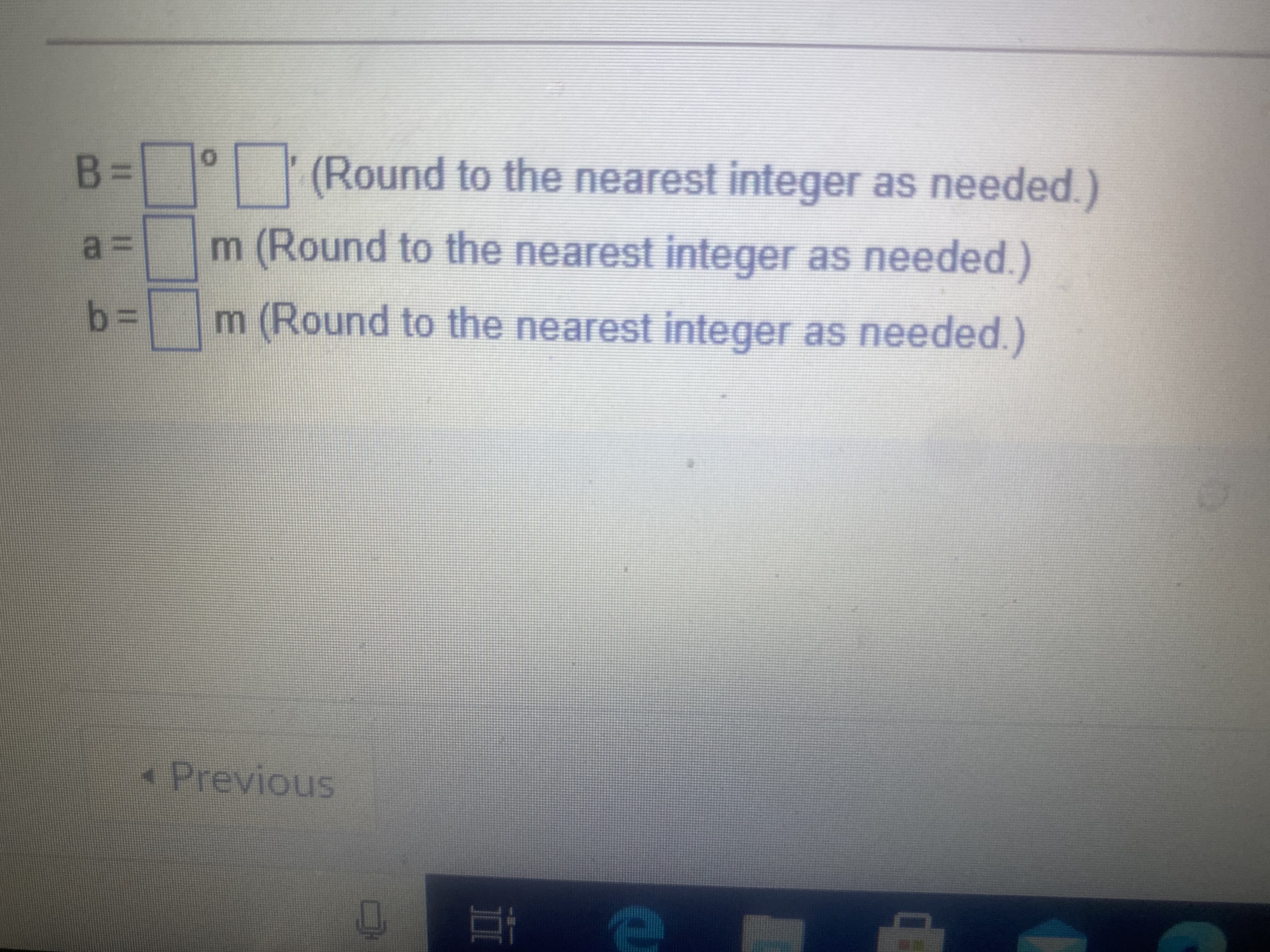 %3D
B=° (Round to the nearest integer as needed.)
m (Round to the nearest integer as needed.)
b=
m (Round to the nearest integer as needed.)
« Previous
II
