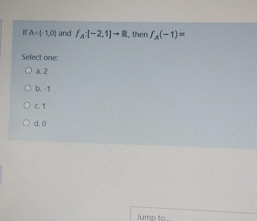 If A={-1,0) and fA:(-2,1] R, then fA(-1)=
Select one:
О а. 2
O b. -1
О с. 1
O d. 0
Jump to,
