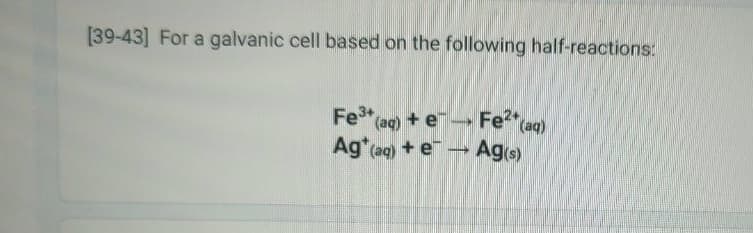 [39-43] For a galvanic cell based on the following half-reactions:
Fe (aq) + e Fe²(aq)
Ag(s)
Ag* (aq) + e- →