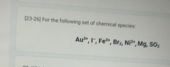 [23-26] For the following set of chemical species:
no
J
Au³+, 1, Fe³+, Br₂, Ni²+, Mg, SO₂