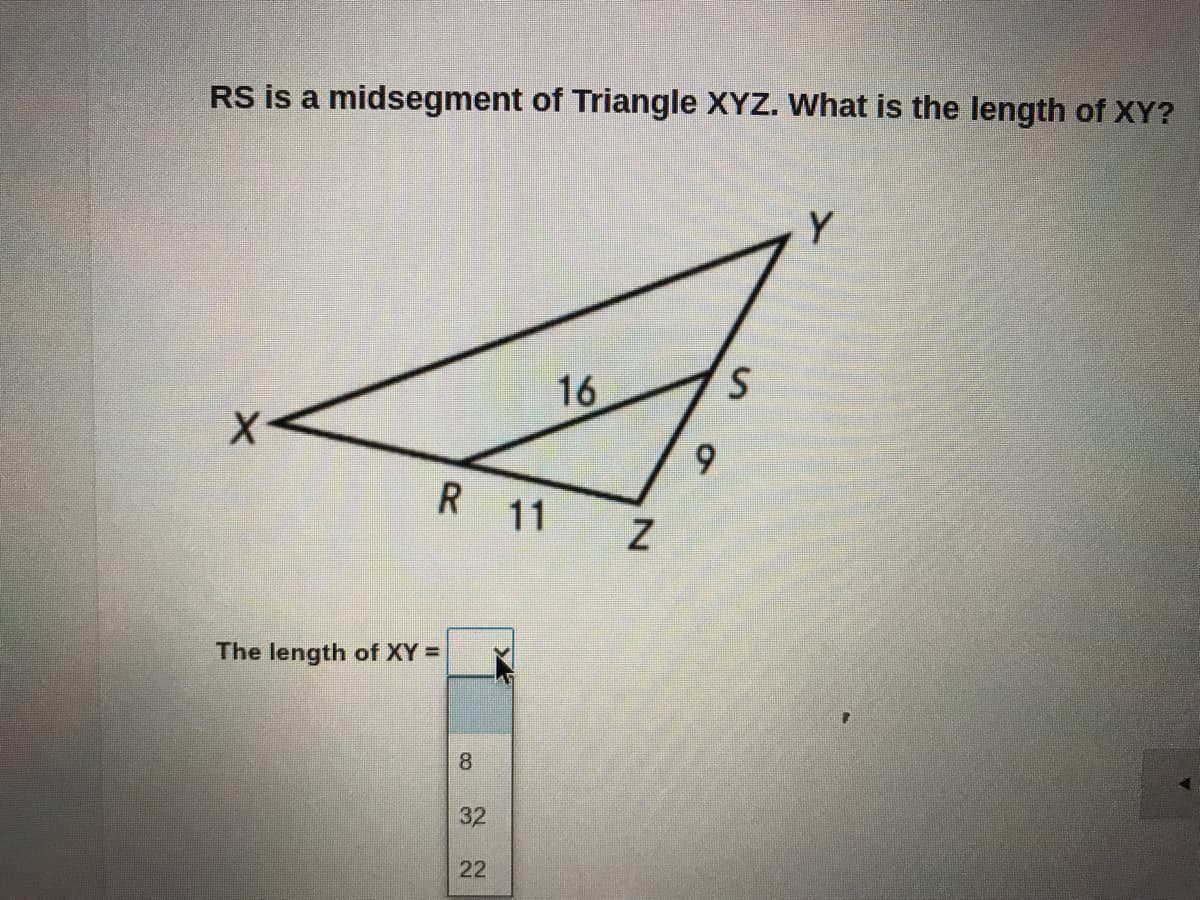 RS is a midsegment of Triangle XYZ. What is the length of XY?
Y
16
6.
R 11
The length of XY =
8
32
22
