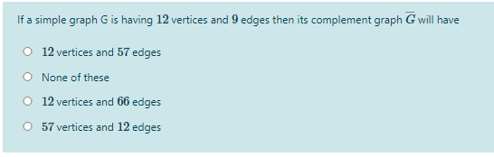 If a simple graph Gis having 12 vertices and 9 edges then its complement graph G will have
O 12 vertices and 57 edges
O None of these
O 12 vertices and 66 edges
O 57 vertices and 12 edges
