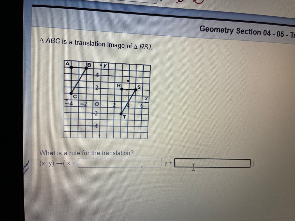 Geometry Section 04 - 05 - Tr
A ABC is a translation image of A RST.
B
ty
-4-
-2-
R
T.
-4-
What is a rule for the translation?
(x. y)-(x +
y +
