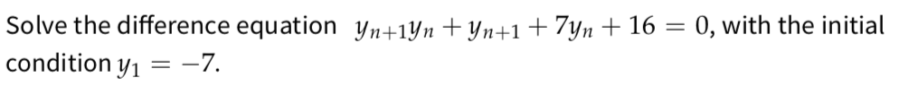 Solve the difference equation Yn+1Yn+Yn+1 + 7yn+ 16 = 0, with the initial
condition
Y1 = –7.
