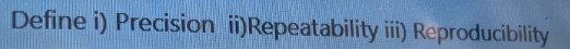 Define i) Precision i)Repeatability iii) Reproducibility
