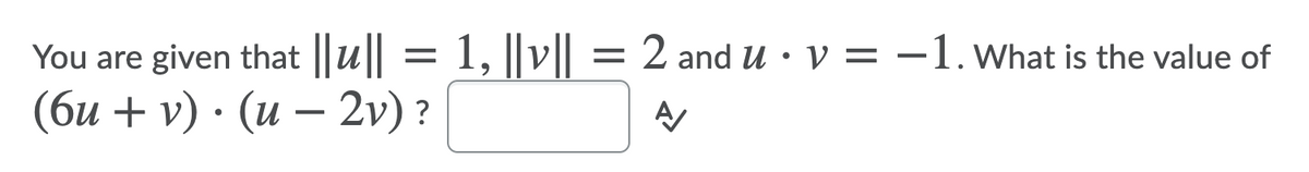 You are given that ||u|| = 1, ||v||
(би + v) . (и — 2v) ?
= 2 and u • V = –1. what is the value of
-
