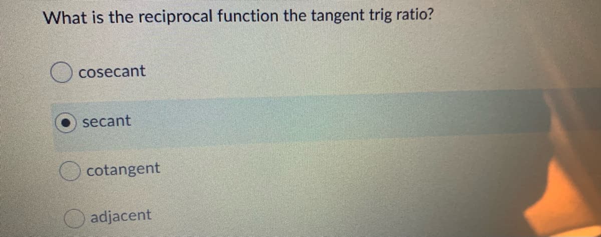 What is the reciprocal function the tangent trig ratio?
cosecant
secant
cotangent
adjacent
