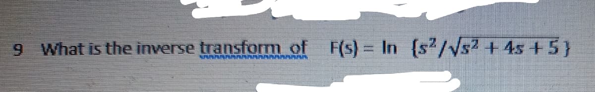 9 What is the inverse transform of F(s)= In (s'/Vs2 + 4s +5}
