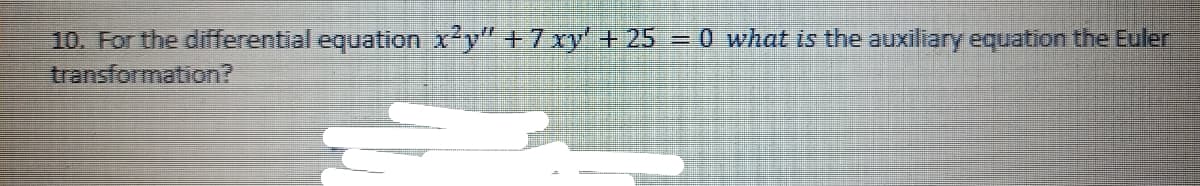 10. For the differential equation x'y" +7xy + 25 = 0 what is the auxiliary equation the Euler
transformation?
