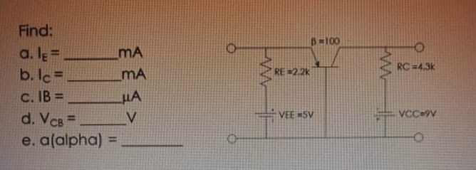 Find:
B=100
a. lĘ =
b. Ic=
mA
RC=4.3k
mA
RE =2.2k
C. IB =
d. VcB =
e. a(alpha) =
HA
VEE 5V
VCC=9V
