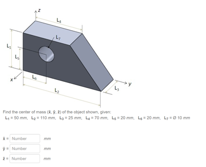 Find the center of mass (R. ý. 2) of the object shown, given:
L = 50 mm, La = 110 mm, L3 = 25 mm, L4= 70 mm, Ls = 20 mm, Le = 20 mm, L7 =0 10 mm
*= Number
mm
ý Number
mm
2= Number
