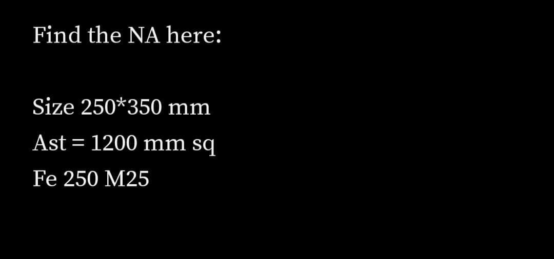 Find the NA here:
Size 250*350 mm
Ast = 1200 mm sq
Fe 250 M25
