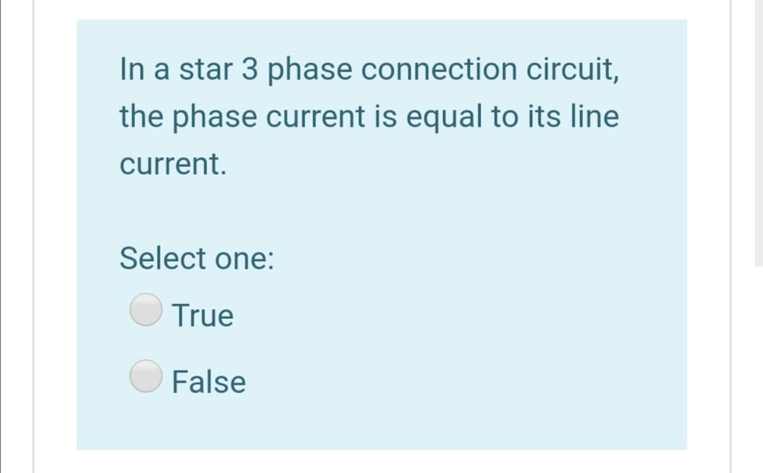 In a star 3 phase connection circuit,
the phase current is equal to its line
current.
Select one:
True
False
