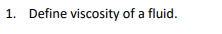 1. Define viscosity of a fluid.
