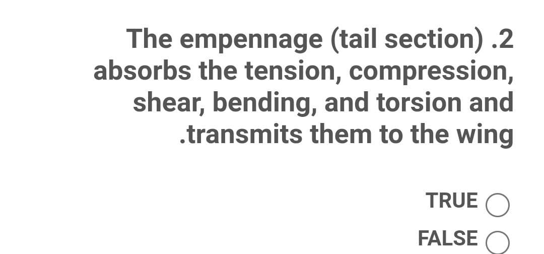 The empennage (tail section) .2
absorbs the tension, compression,
shear, bending, and torsion and
.transmits them to the wing
TRUE
FALSE
