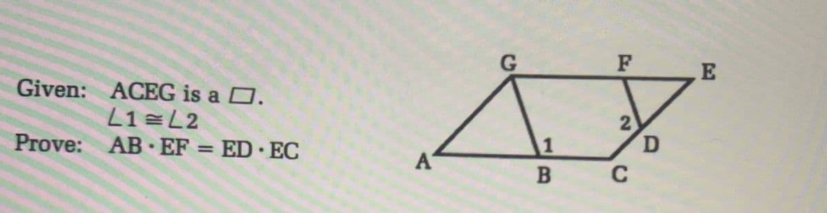 F
E
Given: ACEG is a D.
L1=L2
2.
1
Prove: AB EF = ED EC
A
C
