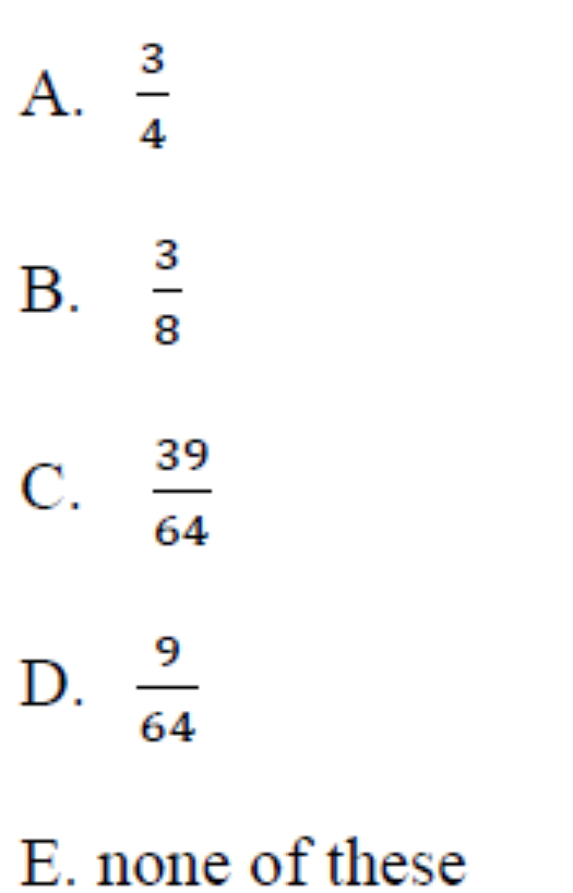 A.
3
А.
4
3
В.
39
С.
64
9
D.
64
E. none of these
