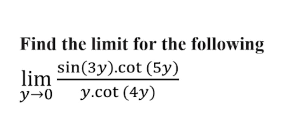 Find the limit for the following
sin(3y).cot (5y)
lim
y→0
у.cot (4y)
