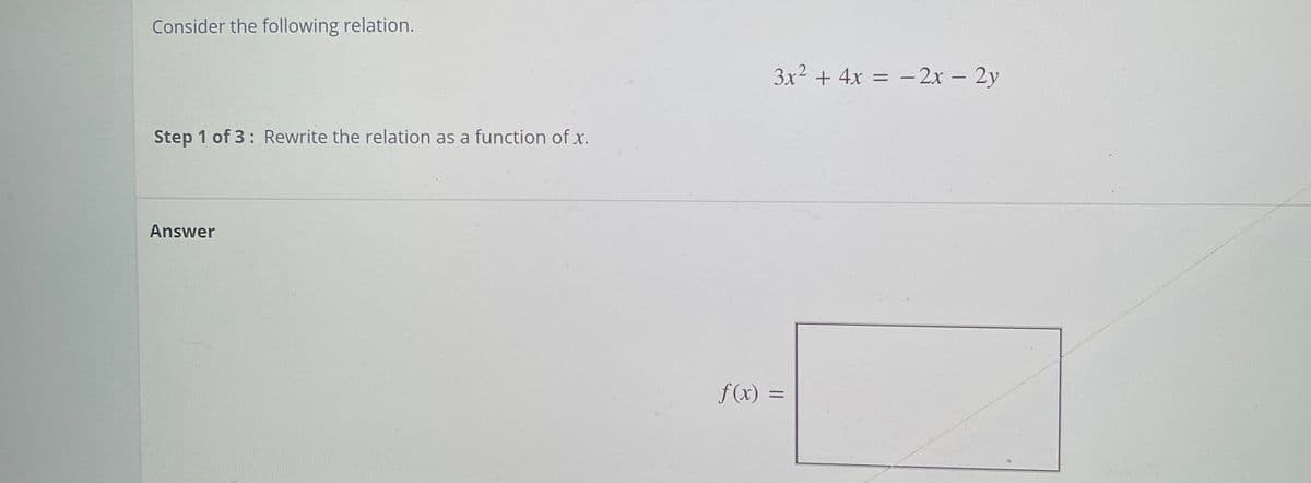 Consider the following relation.
3x2 + 4x = – 2x – 2y
Step 1 of 3: Rewrite the relation as a function of x.
Answer
f(x) =
