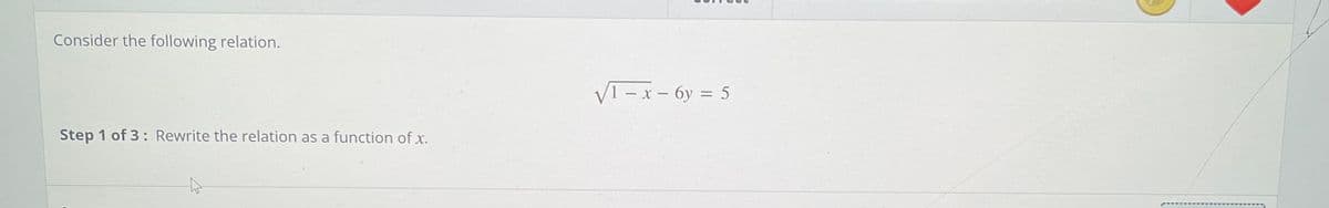 Consider the following relation.
V1 – x – 6y = 5
Step 1 of 3: Rewrite the relation as a function of x.
