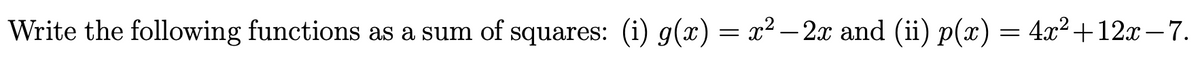 Write the following functions as a sum of squares: (i) g(x) = x² – 2x and (ii) p(x) = 4x²+12x-7.
