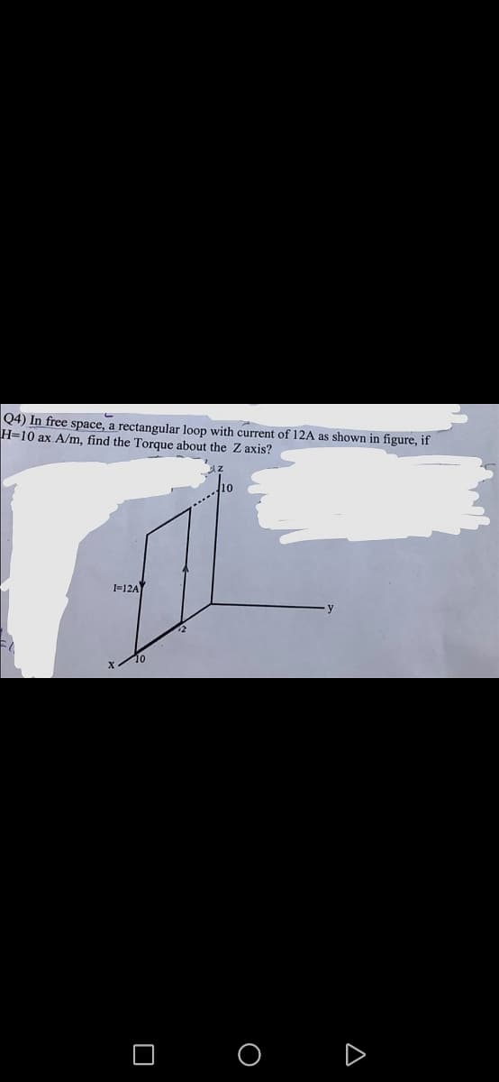 Q4) In free space, a rectangular loop with current of 12A as shown in figure, if
H=10 ax A/m, find the Torque about the Z axis?
1-12A
O
A