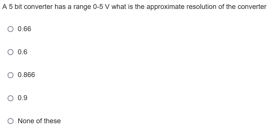 A 5 bit converter has a range 0-5 V what is the approximate resolution of the converter
0.66
0.6
0.866
0.9
None of these
