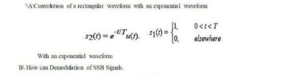 A Conohition of a rectangalar wavefom with an exponeutial waveform
0<t<T
$1()3D
0,
-t/T
s2(t) = e"u().
elsewhere
With an exponential wavefom
B How can Denoduhtion of SSB Sigmk.
