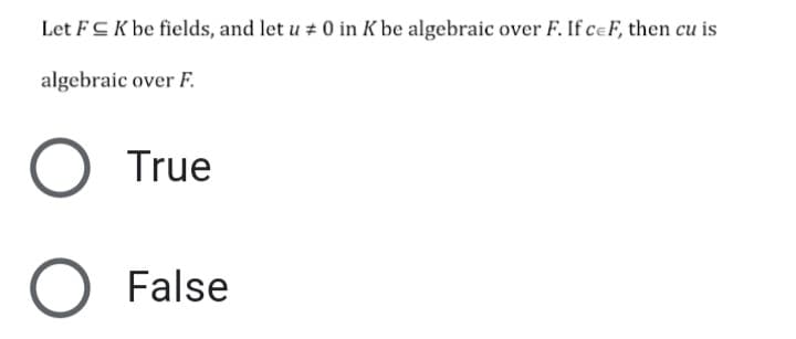 Let FCK be fields, and let u + 0 in K be algebraic over F. If ceF, then cu is
algebraic over F.
True
False
