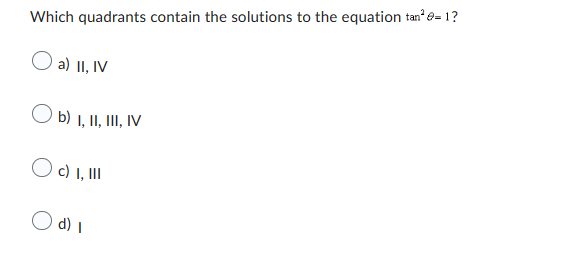 Which quadrants contain the solutions to the equation tan² = 1?
O a) II, IV
Ob) I, II, III, IV
O c) I, III
O d) 1