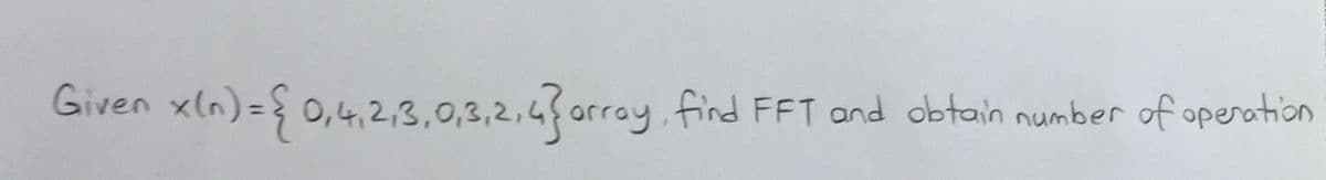 x(n)= { 0,4,2,3.0,2,2,43orray. find FFT and obtain number of operation
