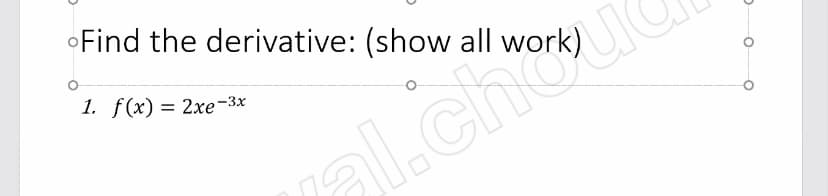 oFind the derivative: (show all
1. f(x) — 2хе -3х
al.chou
