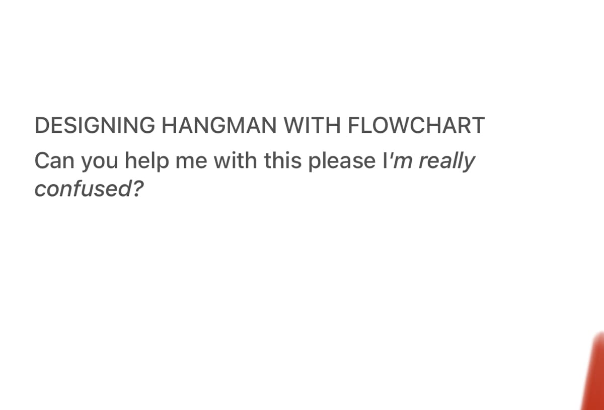 DESIGNING HANGMAN WITH FLOWCHART
Can you help me with this please I'm really
confused?