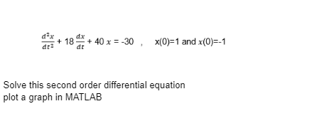 dªx
dr²
dx
+18+40 x = -30, x(0)=1 and x(0)=-1
Solve this second order differential equation
plot a graph in MATLAB