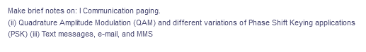 Make brief notes on: I Communication paging.
(i) Quadrature Amplitude Modulation (QAM) and different variations of Phase Shift Keying applications
(PSK) (ii) Text messages, e-mail, and MMS
