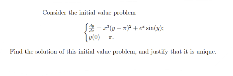 Consider the initial value problem
[d² = x³(y − n)² + eª sin(y);
dy
dr
(y(0) = π.
Find the solution of this initial value problem, and justify that it is unique.