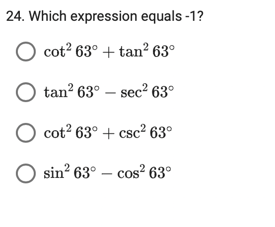 24. Which expression equals -1?
O cot? 63° + tan? 63°
tan? 63° – sec² 63°
O cot? 63° + csc? 63°
sin? 63° – cos? 63°
