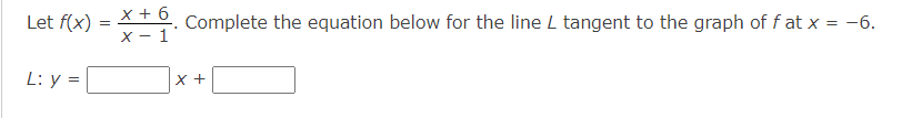 Let f(x) = x + 6. Complete the equation below for the line L tangent to the graph of fat x = -6.
x-1
L: y =
x +