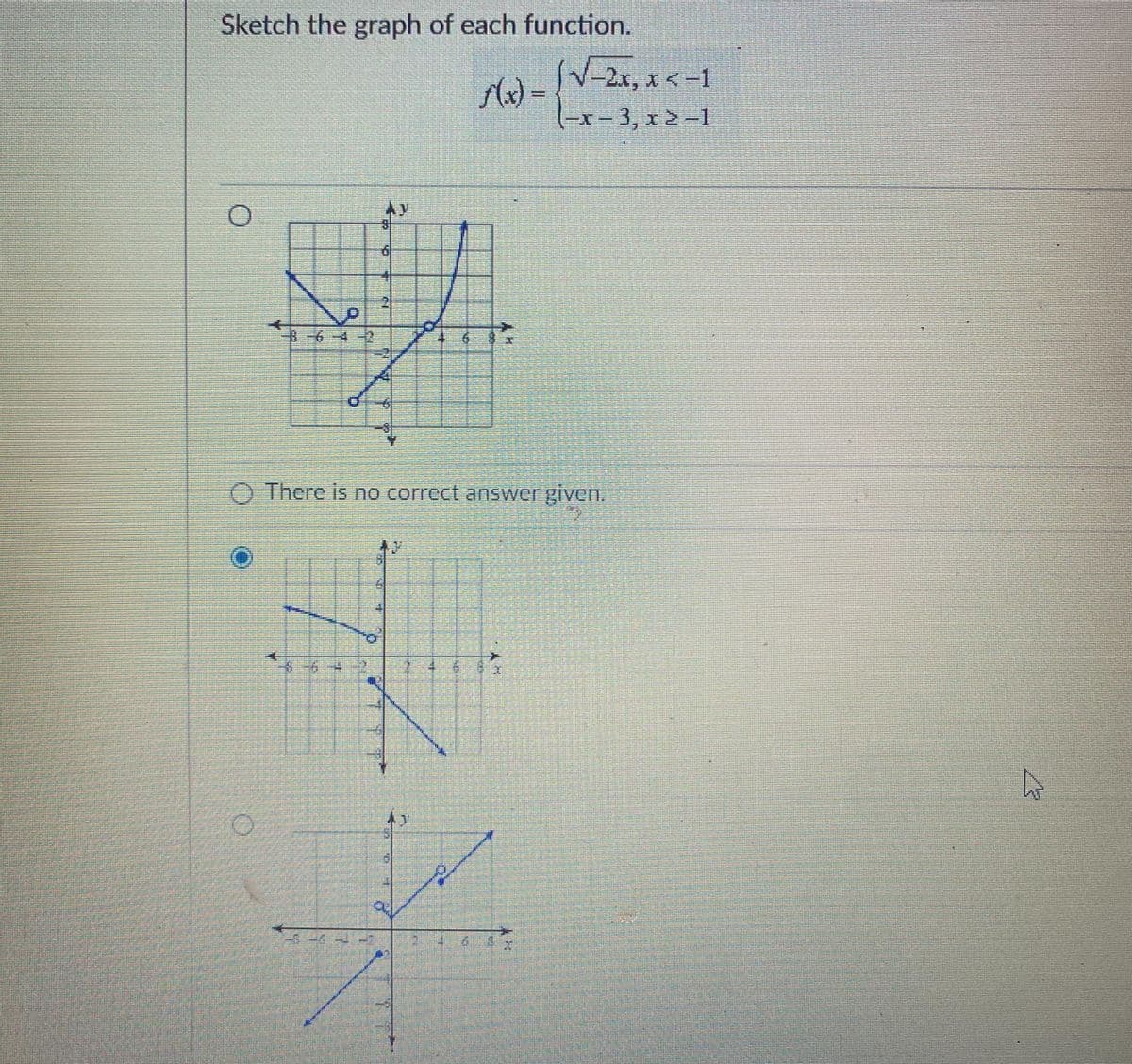 Sketch the graph of each function.
IV-2x, x<-1
Ax) =
(-x-3, x2-1
O There is no correct answer given.
