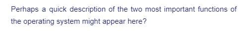 Perhaps a quick description of the two most important functions of
the operating system might appear here?