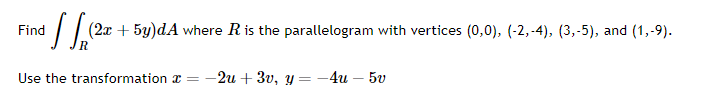 nd S √(²
(2x + 5y)dA where R is the parallelogram with vertices (0,0), (-2,-4), (3,-5), and (1,-9).
Use the transformation=-2u+3v, y = -4u - 5v
Find