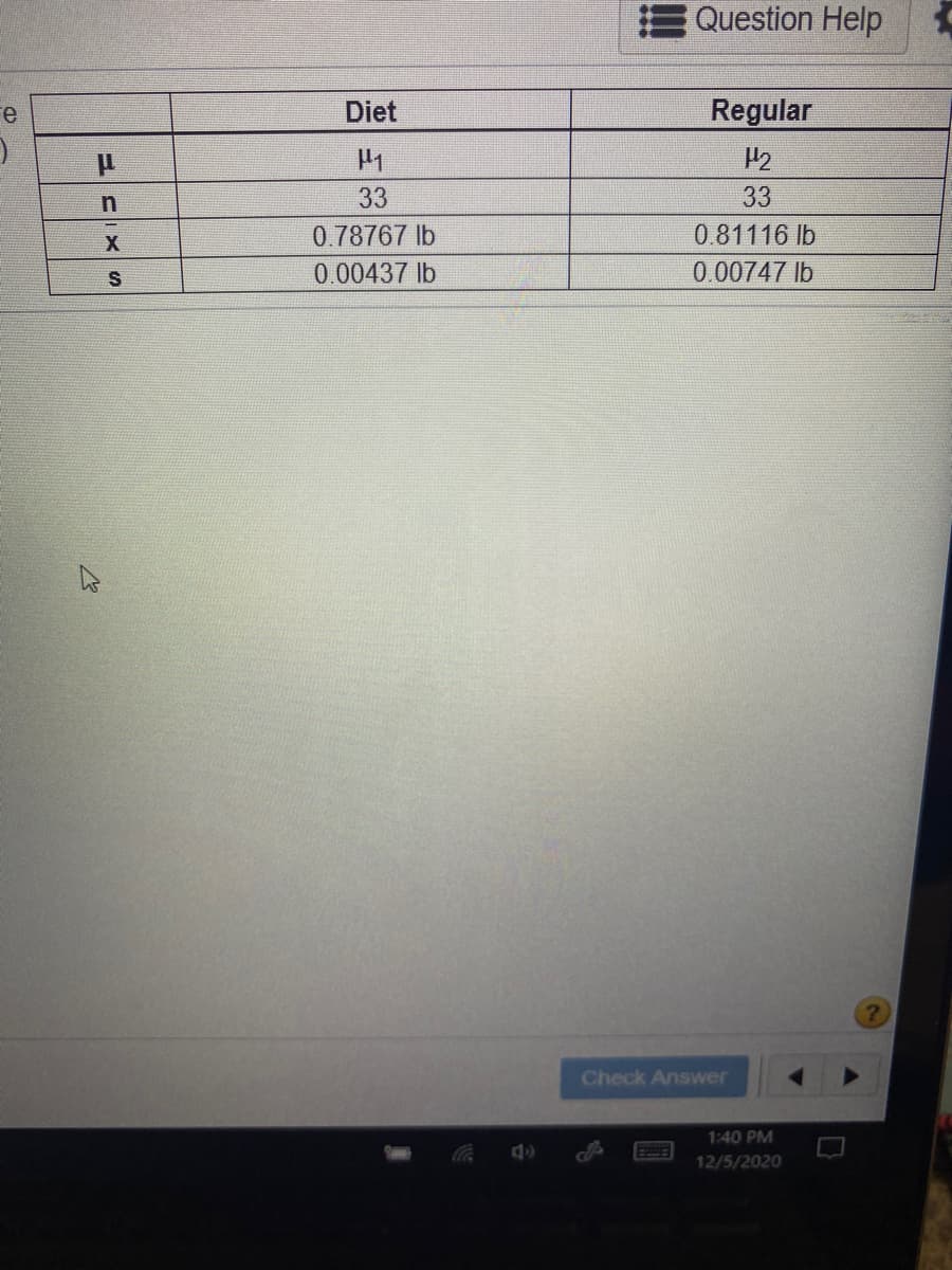 Question Help
е
Diet
Regular
P2
33
33
0.78767 lb
0.81116 lb
0.00437 lb
0.00747 lb
?.
Check Answer
1:40 PM
12/5/2020
