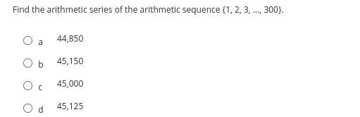 Find the arithmetic series of the arithmetic sequence {1, 2, 3, ..., 300).
a
O b
O c
44,850
45,150
45,000
45,125