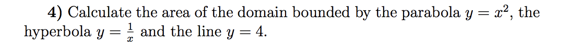 4) Calculate the area of the domain bounded by the parabola y = x², the
hyperbola y = and the line y = 4.
