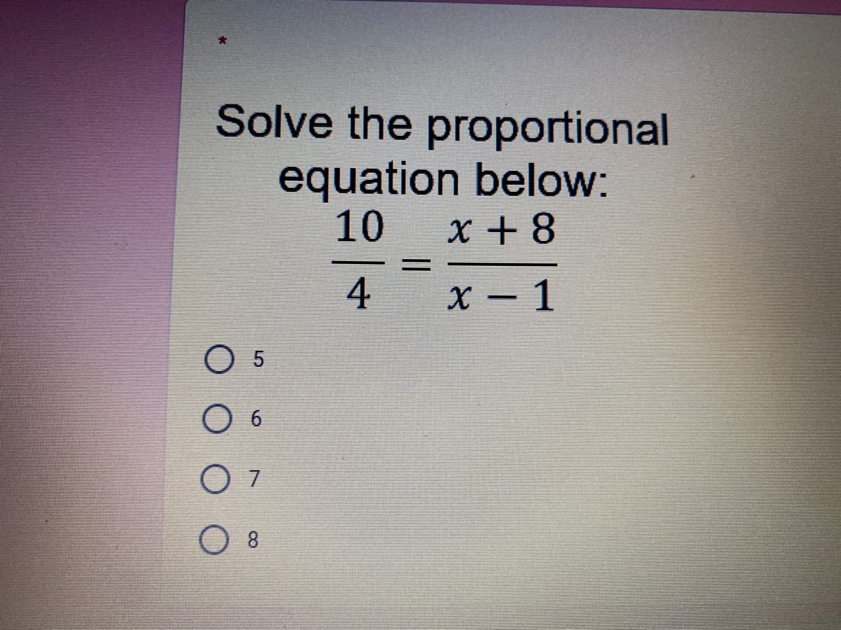 Solve the proportional
equation below:
10
x + 8
%3D
4 x - 1
O 5
O 6
O 7
O 8
