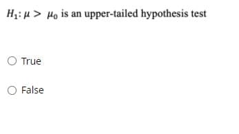 H;: µ > Ho is an upper-tailed hypothesis test
True
False
